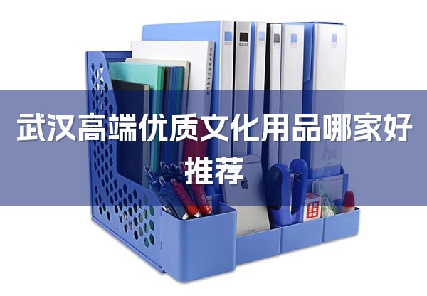 武汉高端优质文化用品哪家好推荐-1