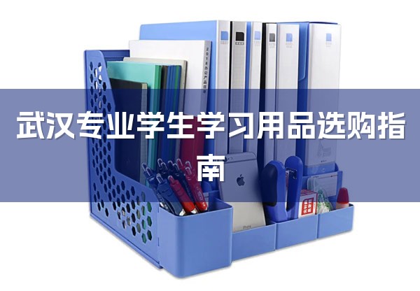 武汉专业学生学习用品选购指南-1