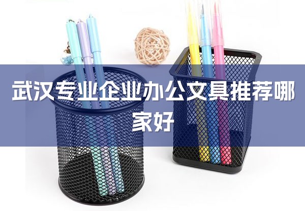 武汉专业企业办公文具推荐哪家好-1