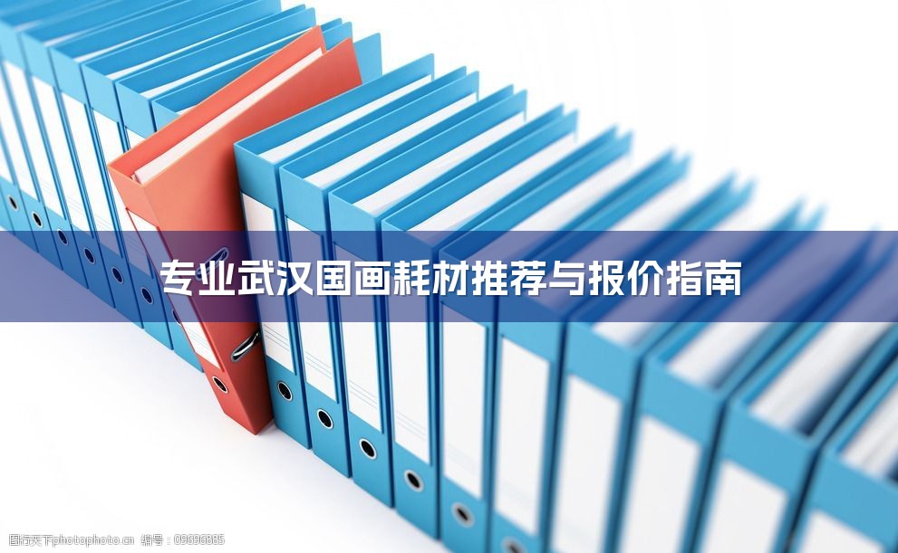 专业武汉国画耗材推荐与报价指南-1