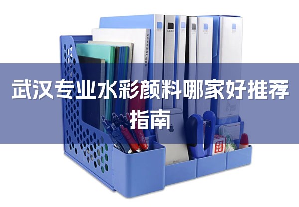 武汉专业水彩颜料哪家好推荐指南-1