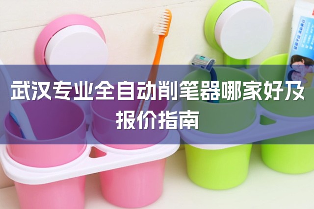 武汉专业全自动削笔器哪家好及报价指南-1