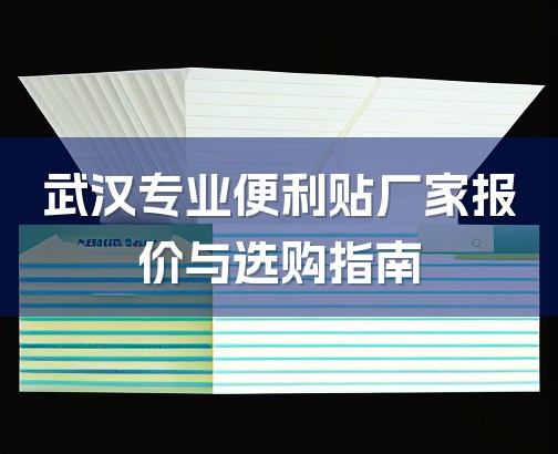 武汉专业便利贴厂家报价与选购指南-1