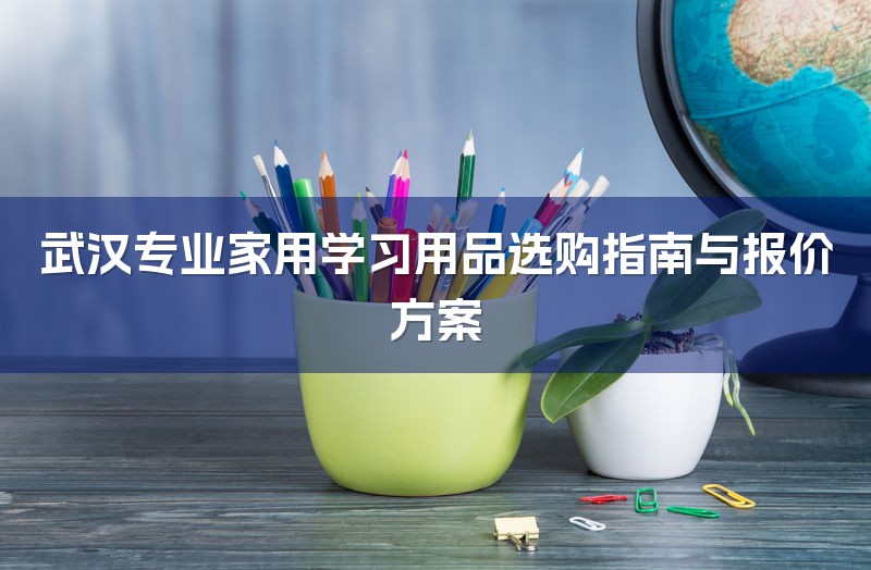 武汉专业家用学习用品选购指南与报价方案-1